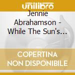 Jennie Abrahamson - While The Sun's Still Up And The Sky Is Bright cd musicale di Jennie Abrahamson