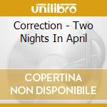 Correction - Two Nights In April cd musicale di CORRECTION