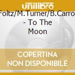 J.M.Foltz/M.Turner/B.Carrothers - To The Moon cd
