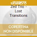 Zed Trio - Lost Transitions cd musicale di Zed Trio