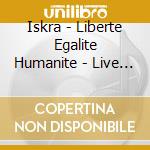 Iskra - Liberte Egalite Humanite - Live In Stockholm cd musicale di Iskra