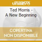 Ted Morris - A New Beginning cd