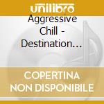 Aggressive Chill - Destination 7734 cd