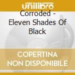 Corroded - Eleven Shades Of Black cd musicale di Corroded