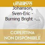 Johanson, Sven-Eric - Burning Bright - The Rilke Ensemble cd musicale di Johanson, Sven