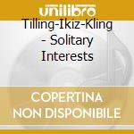 Tilling-Ikiz-Kling - Solitary Interests cd musicale di Tilling-ikiz-kling