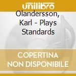Olandersson, Karl - Plays Standards cd musicale di Olandersson, Karl