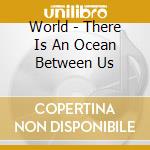 World - There Is An Ocean Between Us cd