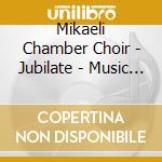 Mikaeli Chamber Choir - Jubilate - Music By Fredrik Sixten cd musicale di Mikaeli Chamber Choir
