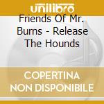 Friends Of Mr. Burns - Release The Hounds cd musicale di Friends Of Mr Burns