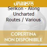 Serikon - Along Uncharted Routes / Various cd musicale di Various Composers