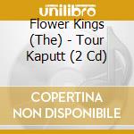 Flower Kings (The) - Tour Kaputt (2 Cd) cd musicale di Flower Kings