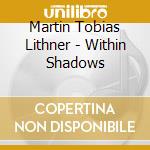 Martin Tobias Lithner - Within Shadows cd musicale di Martin Tobias Lithner
