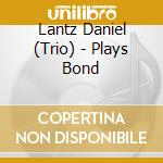 Lantz Daniel (Trio) - Plays Bond cd musicale di Lantz Daniel (Trio)
