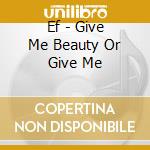 Ef - Give Me Beauty Or Give Me cd musicale di Ef