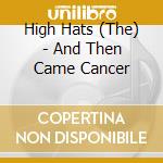 High Hats (The) - And Then Came Cancer cd