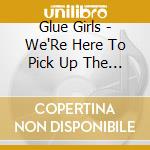 Glue Girls - We'Re Here To Pick Up The Pieces cd