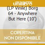 (LP Vinile) Borg 64 - Anywhere But Here (10') vinile