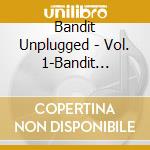 Bandit Unplugged - Vol. 1-Bandit Unplugged cd musicale di Bandit Unplugged
