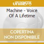 Machine - Voice Of A Lifetime cd musicale di Machine