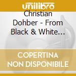 Christian Dohber - From Black & White To Christian Dohber cd musicale di Christian Dohber