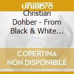 Christian Dohber - From Black & White To Christian Dohber cd