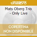 Mats Oberg Trio - Only Live cd musicale di Mats Oberg Trio