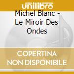 Michel Blanc - Le Miroir Des Ondes cd