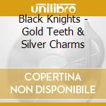 Black Knights - Gold Teeth & Silver Charms cd musicale di Black Knights
