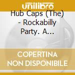 Hub Caps (The) - Rockabilly Party. A Collection cd