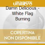 Damn Delicious - White Flag Burning cd