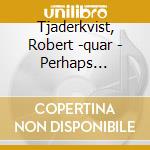Tjaderkvist, Robert -quar - Perhaps Tomorrow cd musicale di Tjaderkvist, Robert