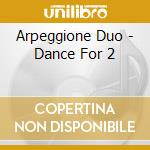 Arpeggione Duo - Dance For 2 cd musicale di Arpeggione Duo