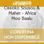 Cissoko Sousou & Maher - Africa Moo Baalu cd musicale di Cissoko Sousou & Maher