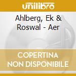 Ahlberg, Ek & Roswal - Aer cd musicale di Ahlberg, Ek & Roswal