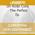 Un Rodo Cora - The Perfect Ep cd musicale di Un Rodo Cora