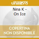 Nina K - On Ice cd musicale di Nina K