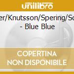 Berger/Knutsson/Spering/Schultz - Blue Blue cd musicale di Berger/Knutsson/Spering/Schultz