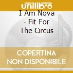I Am Nova - Fit For The Circus cd