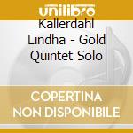 Kallerdahl Lindha - Gold Quintet Solo cd musicale di Kallerdahl Lindha
