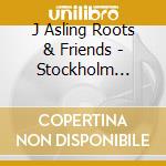 J Asling Roots & Friends - Stockholm Sessions Feat Sven Zetterberg cd musicale di J Asling Roots & Friends