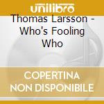 Thomas Larsson - Who's Fooling Who cd musicale di Thomas Larsson