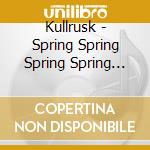 Kullrusk - Spring Spring Spring Spring Spring cd musicale di Kullrusk