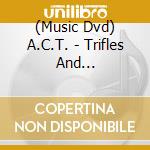 (Music Dvd) A.C.T. - Trifles And Pandemonium cd musicale