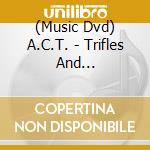 (Music Dvd) A.C.T. - Trifles And Pandemonium cd