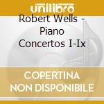 Robert Wells - Piano Concertos I-Ix cd musicale di Robert Wells