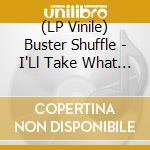 (LP Vinile) Buster Shuffle - I'Ll Take What I Want lp vinile di Buster Shuffle