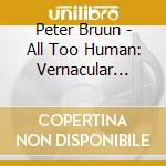 Peter Bruun - All Too Human: Vernacular Avant-Garde cd musicale di Peter Bruun