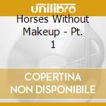 Horses Without Makeup - Pt. 1 cd musicale di Horses Without Makeup