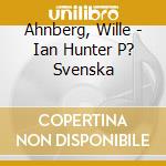 Ahnberg, Wille - Ian Hunter P? Svenska cd musicale di Ahnberg, Wille